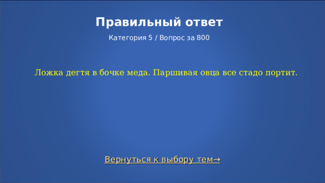 Правильный ответ   Категория 5 / Вопрос за 800 Ложка дегтя в бочке меда. Паршивая овца все стадо портит. Вернуться к выбору тем→  