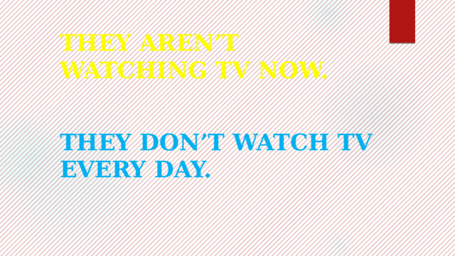 THEY AREN’T WATCHING TV NOW. THEY DON’T WATCH TV EVERY DAY. 