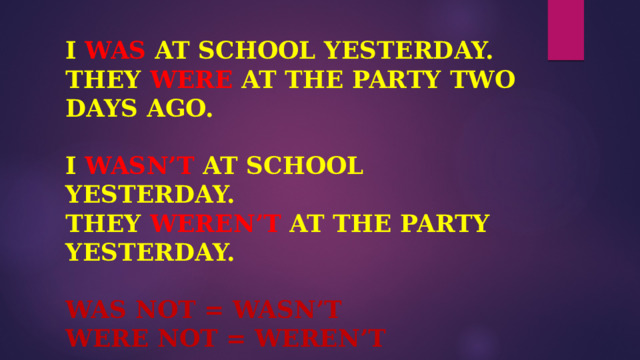 I WAS AT SCHOOL YESTERDAY.  THEY WERE AT THE PARTY TWO DAYS AGO.   I WASN’T AT SCHOOL YESTERDAY.  THEY WEREN’T AT THE PARTY YESTERDAY.   WAS NOT = WASN’T  WERE NOT = WEREN’T 