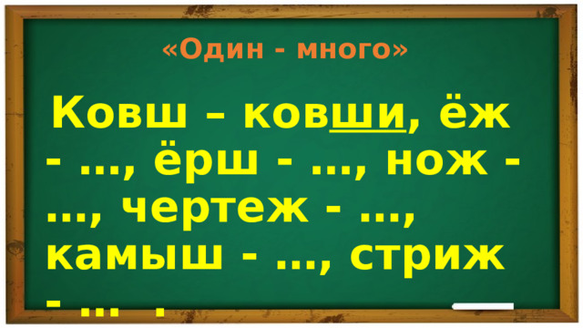 «Один - много»  Ковш – ков ши , ёж - …, ёрш - …, нож - …, чертеж - …, камыш - …, стриж - … . 