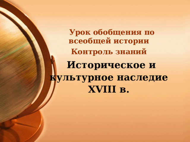  Урок обобщения по всеобщей истории Контроль знаний  Историческое и культурное наследие XVIII в.  