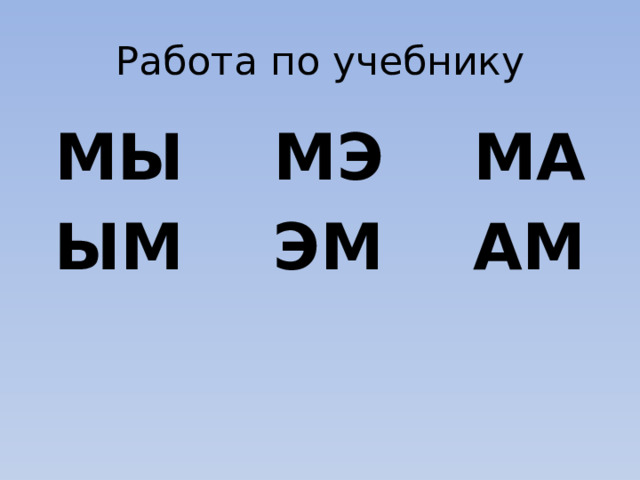 Работа по учебнику МЫ МЭ МА ЫМ ЭМ АМ 