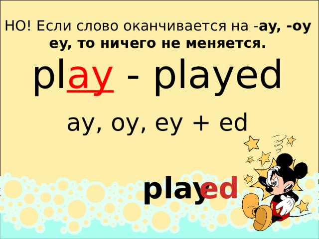 НО! Если слово оканчивается на - ay, -oy  ey, то ничего не меняется. pl ay - played ay, oy, ey + ed play   ed   
