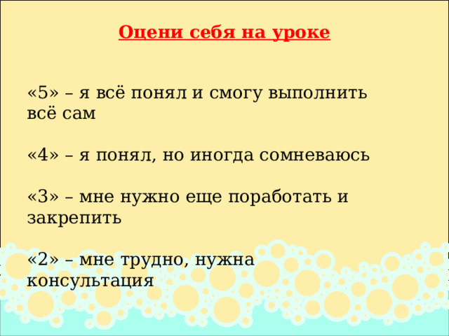 Оцени себя на уроке   «5» – я всё понял и смогу выполнить всё сам «4» – я понял, но иногда сомневаюсь «3» – мне нужно еще поработать и закрепить «2» – мне трудно, нужна консультация 