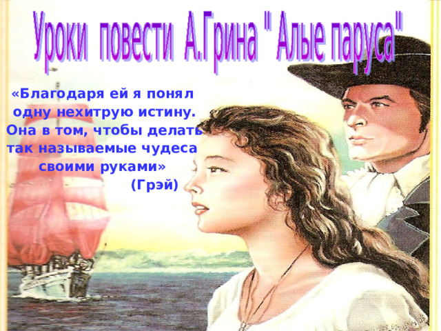    «Благодаря ей я понял одну нехитрую истину. Она в том, чтобы делать так называемые чудеса своими руками»  (Грэй)  