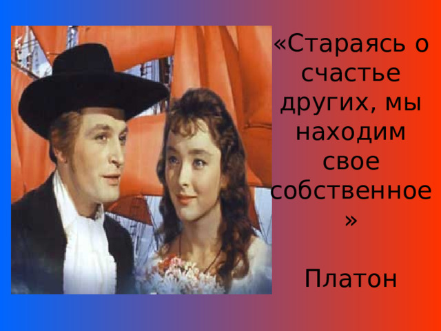 «Стараясь о счастье других, мы находим свое собственное»   Платон 
