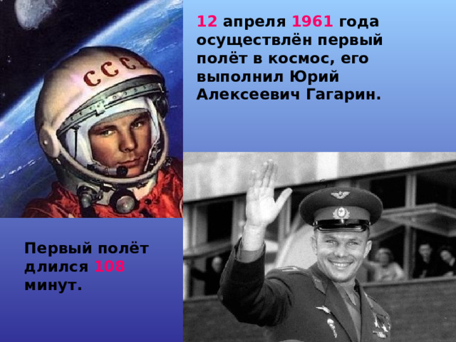 12 апреля 1961 года осуществлён первый полёт в космос, его выполнил Юрий Алексеевич Гагарин. Первый полёт длился 108 минут. 
