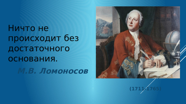 Ничто не происходит без достаточного основания. М.В. Ломоносов (1711-1765) 