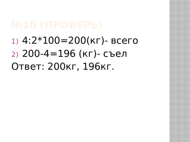№ 10 (проверь) 4:2*100=200(кг)- всего 200-4=196 (кг)- съел Ответ: 200кг, 196кг. 