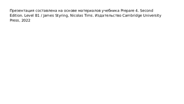 Презентация составлена на основе материалов учебника Prepare 4. Second Edition. Level B1 / James Styring, Nicolas Tims. Издательство Cambridge University Press, 2022 