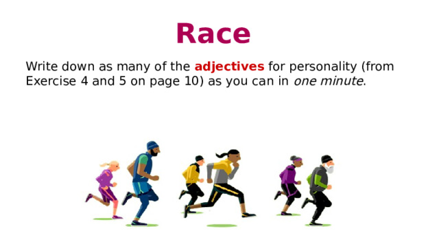 Race Write down as many of the adjectives for personality (from Exercise 4 and 5 on page 10) as you can in one minute . 