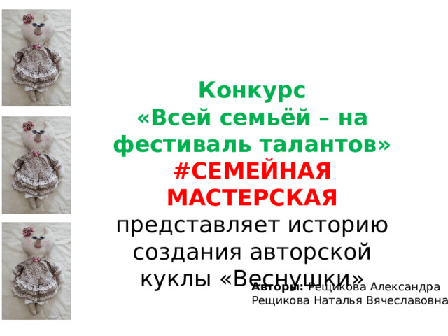 Конкурс «Всей семьёй – на фестиваль талантов» #СЕМЕЙНАЯ МАСТЕРСКАЯ представляет историю создания авторской куклы «Веснушки» Авторы: Рещикова Александра Рещикова Наталья Вячеславовна 