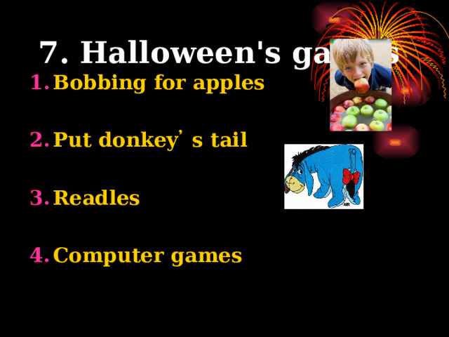 7. Halloween's games Bobbing for apples  Put donkey ̓ s tail  Readles  Computer games         