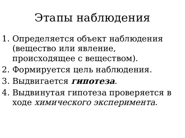 Этапы наблюдения Определяется объект наблюдения (вещество или явление, происходящее с веществом). Формируется цель наблюдения. Выдвигается гипотеза . Выдвинутая гипотеза проверяется в ходе химического эксперимента. 