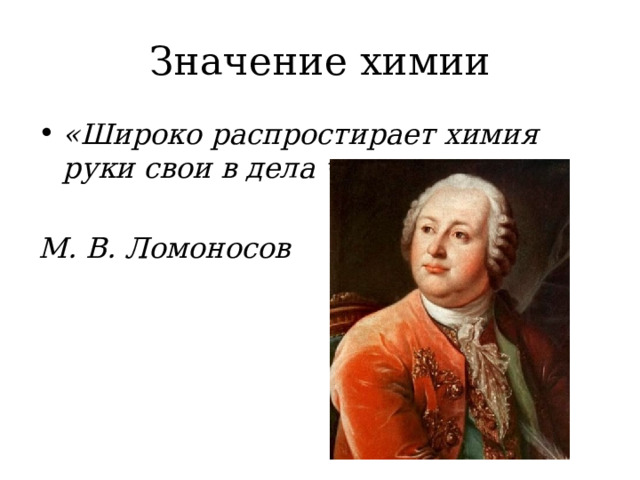 Значение химии «Широко распростирает химия руки свои в дела человеческие»  М. В. Ломоносов 