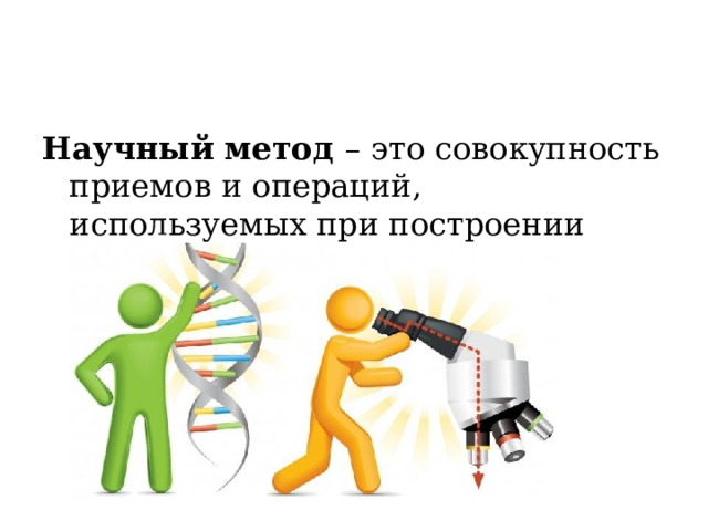 Научный метод – это совокупность приемов и операций, используемых при построении системы научных знаний 