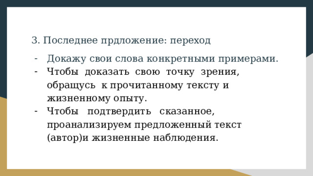 3. Последнее прдложение: переход Докажу свои слова конкретными примерами. Чтобы доказать свою точку зрения, обращусь к прочитанному тексту и жизненному опыту. Чтобы подтвердить сказанное, проанализируем предложенный текст (автор)и жизненные наблюдения. 