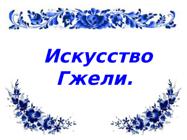 Искусство Гжели. 