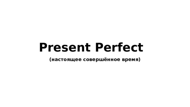 Present Perfect   (настоящее совершённое время) 