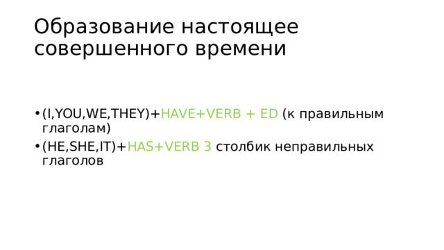 Образование настоящее совершенного времени (I,YOU,WE,THEY)+ HAVE+VERB + ED (к правильным глаголам) (HE,SHE,IT)+ HAS+VERB 3 столбик неправильных глаголов 