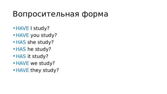 Вопросительная форма HAVE I study? HAVE you study? HAS she study? HAS he study? HAS it study? HAVE we study? HAVE they study? 