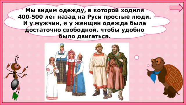  Мы видим одежду, в которой ходили 400-500 лет назад на Руси простые люди. И у мужчин, и у женщин одежда была достаточно свободной, чтобы удобно было двигаться. 