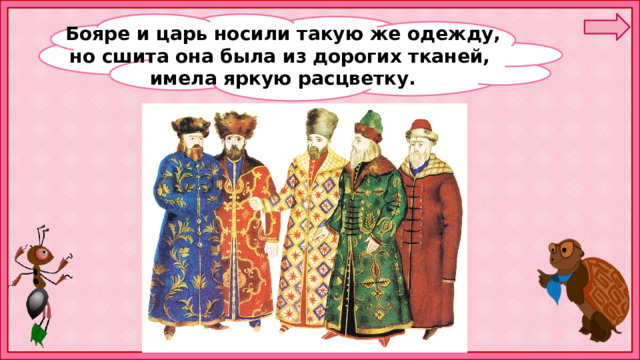  Бояре и царь носили такую же одежду, но сшита она была из дорогих тканей, имела яркую расцветку. 