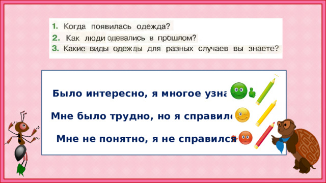 Было интересно, я многое узнал  Мне было трудно, но я справился  Мне не понятно, я не справился 