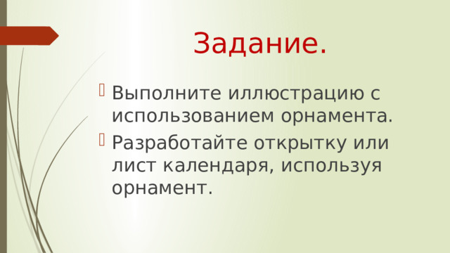 Задание. Выполните иллюстрацию с использованием орнамента. Разработайте открытку или лист календаря, используя орнамент. 