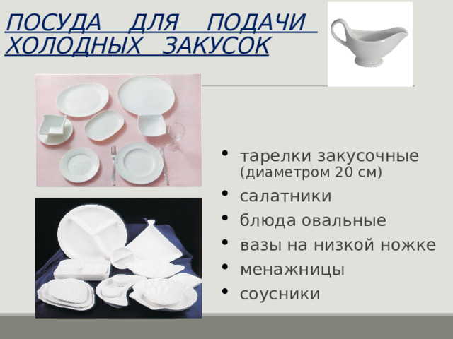ПОСУДА ДЛЯ ПОДАЧИ  ХОЛОДНЫХ ЗАКУСОК тарелки закусочные (диаметром 20 см) салатники блюда овальные вазы на низкой ножке менажницы соусники 