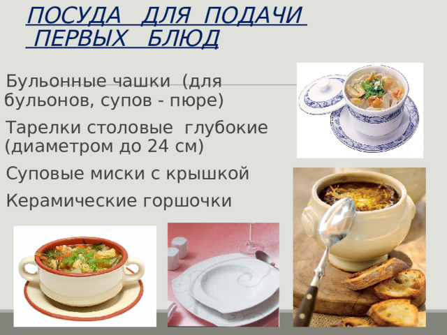 ПОСУДА ДЛЯ ПОДАЧИ  ПЕРВЫХ БЛЮД Бульонные чашки (для бульонов, супов - пюре) Тарелки столовые глубокие (диаметром до 24 см) Суповые миски с крышкой Керамические горшочки 