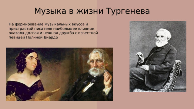 Музыка в жизни Тургенева На формирование музыкальных вкусов и пристрастий писателя наибольшее влияние оказала долгая и нежная дружба с известной певицей Полиной Виардо 