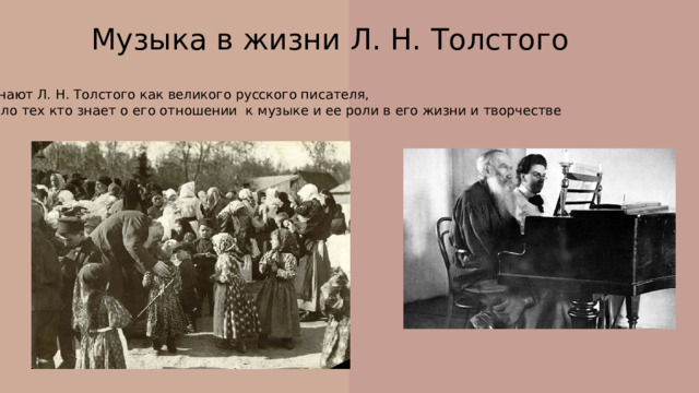 Музыка в жизни Л. Н. Толстого Все знают Л. Н. Толстого как великого русского писателя, но мало тех кто знает о его отношении к музыке и ее роли в его жизни и творчестве 