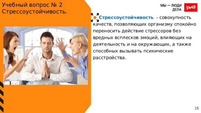 Учебный вопрос № 2 Стрессоустойчивость. Стрессоустойчивость - совокупность качеств, позволяющих организму спокойно переносить действие стрессоров без вредных всплесков эмоций, влияющих на деятельность и на окружающих, а также способных вызывать психические расстройства. 