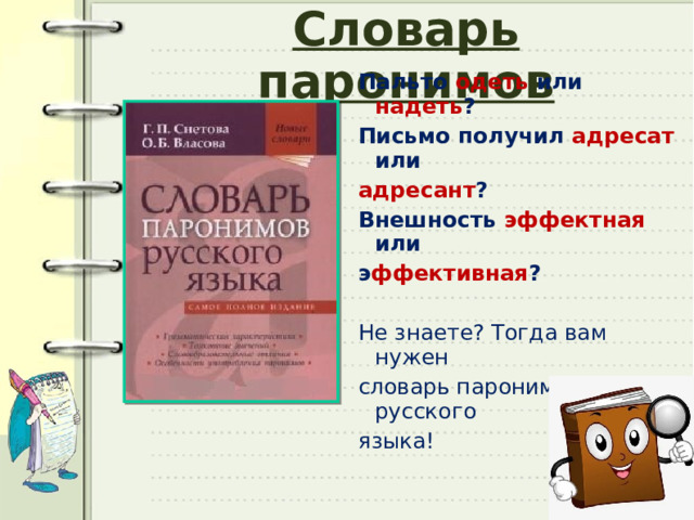Словарь паронимов Пальто одеть или надеть ? Письмо получил адресат или адресант ? Внешность эффектная или э ффективная ? Не знаете? Тогда вам нужен словарь паронимов русского языка! 