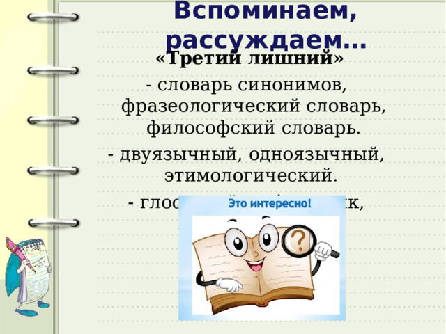 Вспоминаем, рассуждаем…  «Третий лишний» - словарь синонимов, фразеологический словарь, философский словарь. - двуязычный, одноязычный, этимологический. - глоссарий, азбуковник, лексикография.   