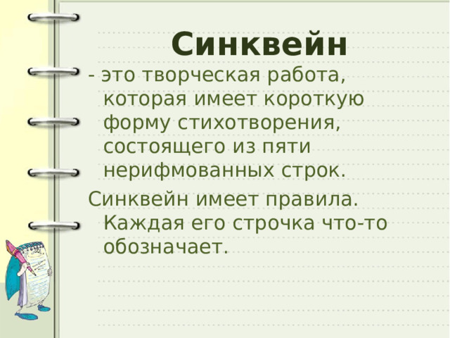 Синквейн - это творческая работа, которая имеет короткую форму стихотворения, состоящего из пяти нерифмованных строк. Синквейн имеет правила. Каждая его строчка что-то обозначает. 
