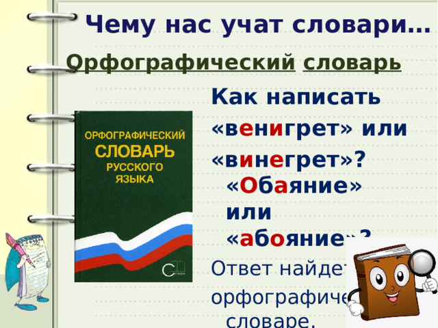 Чему нас учат словари… Орфографический  словарь Как написать «в е н и грет» или «в и н е грет»? « О б а яние» или « а б о яние»? Ответ найдете в орфографическом словаре. 