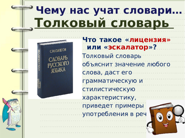 Чему нас учат словари…  Толковый словарь Что такое « лицензия» или « эскалатор »? Толковый словарь объяснит значение любого слова, даст его грамматическую и стилистическую характеристику, приведет примеры употребления в речи . 