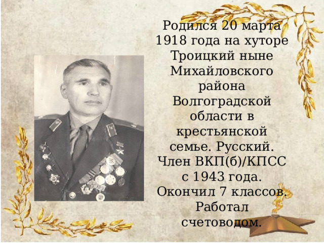 Родился 20 марта 1918 года на хуторе Троицкий ныне Михайловского района Волгоградской области в крестьянской семье. Русский. Член ВКП(б)/КПСС с 1943 года. Окончил 7 классов. Работал счетоводом. 