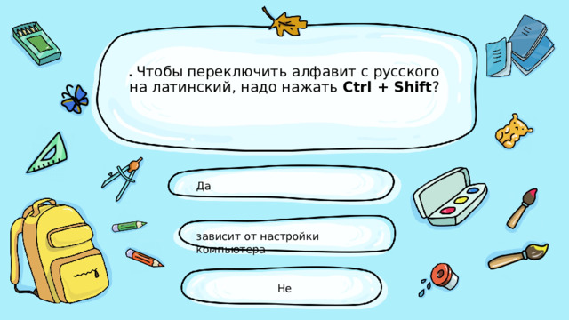 .   Чтобы переключить алфавит с русского на латинский, надо нажать  Ctrl + Shift ?   Да зависит от настройки компьютера Не 