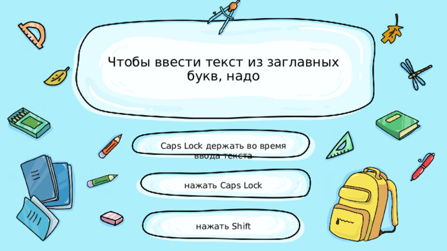 Чтобы ввести текст из заглавных букв, надо Caps Lock держать во время ввода текста   нажать Caps Lock нажать Shift 