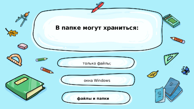 В папке могут храниться:   только файлы; окна Windows файлы и папки 