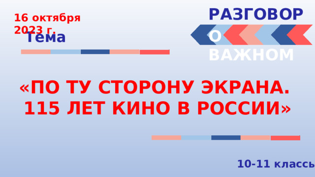 РАЗГОВОРЫ  16 октября 2023 г. О ВАЖНОМ Тема «ПО ТУ СТОРОНУ ЭКРАНА. 115 ЛЕТ КИНО В РОССИИ» 10-11 классы 