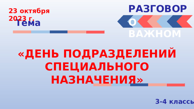 РАЗГОВОРЫ  23 октября 2023 г. О ВАЖНОМ Тема «ДЕНЬ ПОДРАЗДЕЛЕНИЙ СПЕЦИАЛЬНОГО НАЗНАЧЕНИЯ» 3-4 классы 