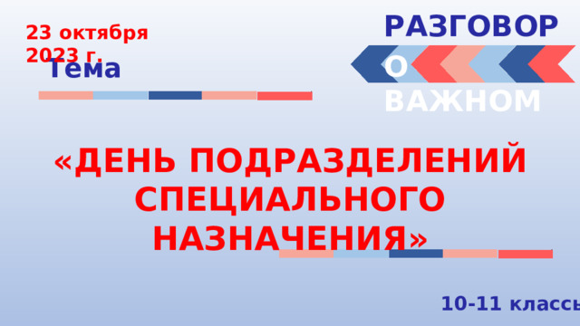 РАЗГОВОРЫ  23 октября 2023 г. О ВАЖНОМ Тема «ДЕНЬ ПОДРАЗДЕЛЕНИЙ СПЕЦИАЛЬНОГО НАЗНАЧЕНИЯ» 10-11 классы 