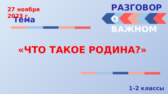 РАЗГОВОРЫ  27 ноября 2023 г. О ВАЖНОМ Тема «ЧТО ТАКОЕ РОДИНА?» 1-2 классы 