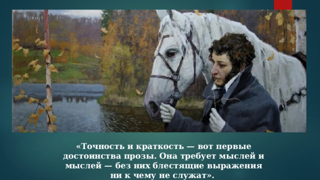 «Точность и краткость — вот первые достоинства прозы. Она требует мыслей и мыслей — без них блестящие выражения ни к чему не служат». 