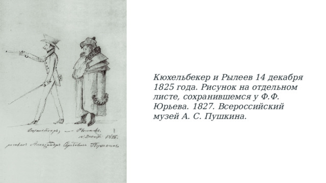 Кюхельбекер и Рылеев 14 декабря 1825 года. Рисунок на отдельном листе, сохранившемся у Ф.Ф. Юрьева. 1827. Всероссийский музей А. С. Пушкина. 