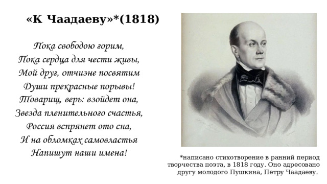 «К Чаадаеву»*(1818) *написано стихотворение в ранний период творчества поэта, в 1818 году. Оно адресовано другу молодого Пушкина, Петру Чаадаеву. 